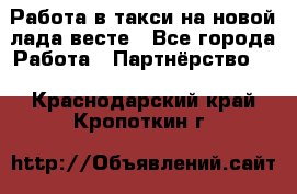 Работа в такси на новой лада весте - Все города Работа » Партнёрство   . Краснодарский край,Кропоткин г.